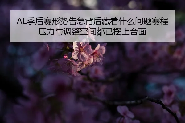 AL季后赛形势告急背后藏着什么问题赛程压力与调整空间都已摆上台面 | Fengniao Gaming